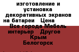 изготовление и установка декоративных экранов на батареи › Цена ­ 3 200 - Все города Мебель, интерьер » Другое   . Крым,Белогорск